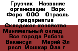 Грузчик › Название организации ­ Ворк Форс, ООО › Отрасль предприятия ­ Складское хозяйство › Минимальный оклад ­ 1 - Все города Работа » Вакансии   . Марий Эл респ.,Йошкар-Ола г.